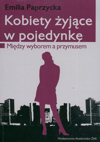 Okładka książki Kobiety żyja w pojedynkę : Między wyborem a przymusem /  Emilia Paprzycka.