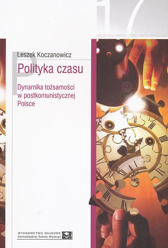 Okładka książki Polityka czasu : dynamika tożsamości w postkomunistycznej Polsce / Leszek Koczanowicz ; wstęp David Ost ; przeł. Katarzyna Liszka.