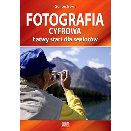 Okładka książki Fotografia cyfrowa. Łatwy start dla seniorów / Gunter Born ; tł. Joanna Pietrzak.