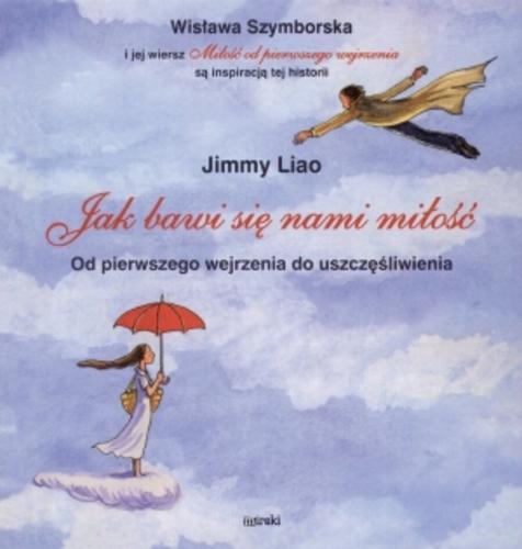 Okładka książki Jak bawi się nami miłość : od pierwszego wejrzenia do uszczęśliwienia / Jimmy Liao ; tł. Krzysztof Lipiński.