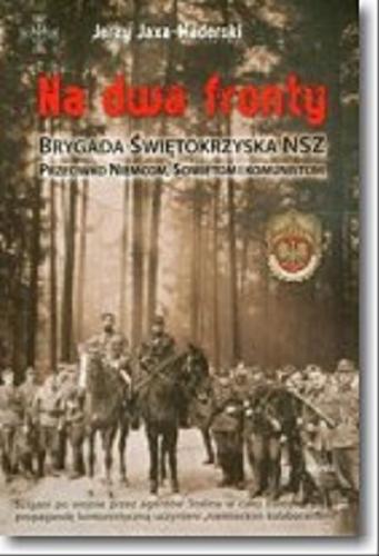 Okładka książki Na dwa fronty : Brygada Świętokrzyska NSZ przeciwko Niemcom, Sowietom i Komunistom / Jerzy Jaxa-Maderski.