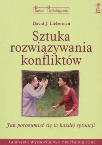 Okładka książki Sztuka rozwiązywania konfliktów : jak porozumieć się w każdej sytuacji / David J. Lieberman ; przekład Monika Gajdzińska.