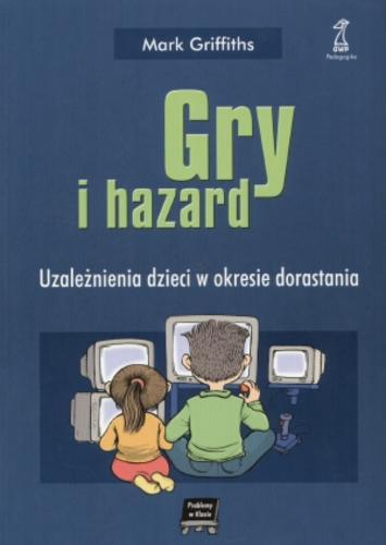Okładka książki Gry i hazard : uzależnienia dzieci w okresie dorastania / Mark Griffiths ; tł. Anna Sawicka-Chrapkowicz.