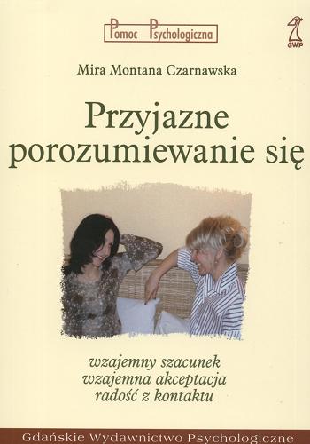 Okładka książki Przyjazne porozumiewanie się : wzajemny szacunek, wzajemna akceptacja, radość z kontaktu / Mira Montana Czarnawska.