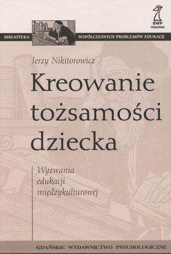 Okładka książki Kreowanie tożsamości dziecka : [wyzwania edukacji międzykulturowej] / Jerzy Nikitorowicz.