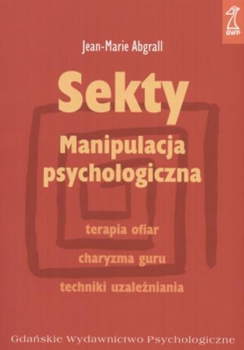 Okładka książki Sekty : manipulacja psychologiczna / Jean-Marie Abgrall ; przekład Wiesława Dzieża.