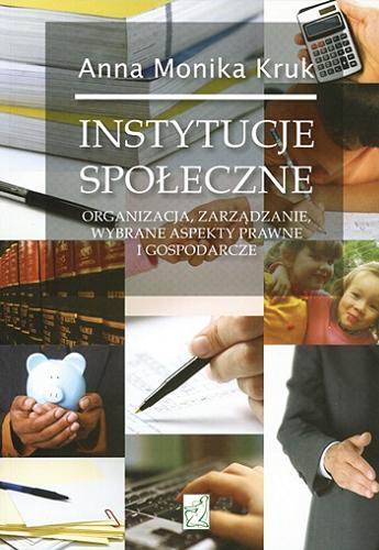 Okładka książki Instytucje społeczne : organizacja, zarządzanie, wybrane aspekty prawne i gospodarcze / Anna Monika Kruk.