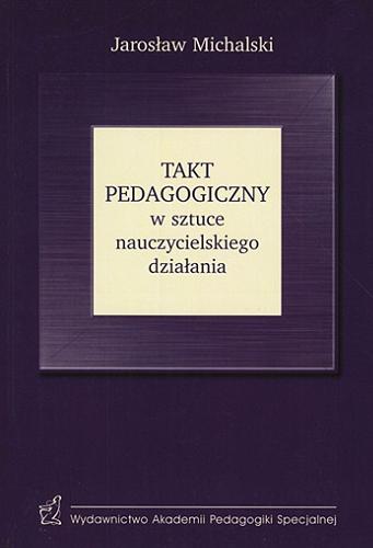 Okładka książki Takt pedagogiczny w sztuce nauczycielskiego działania / Jarosław Michalski.