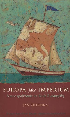 Okładka książki Europa jako imperium : nowe spojrzenie na Unię Europejską / Jan Zielonka ; przekł. Anna i Jacek Maziarscy.