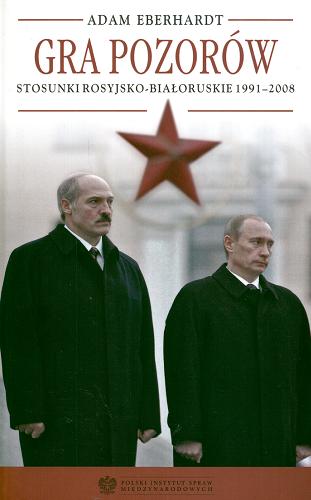 Okładka książki Gra pozorów : stosunki rosyjsko-białoruskie 1991-2008 / Adam Eberhardt.