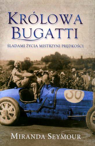 Okładka książki Królowa Bugatti : śladami życia mistrzyni prędkości / Miranda Seymour ; przełożyła Katarzyna Kołaczkowska.
