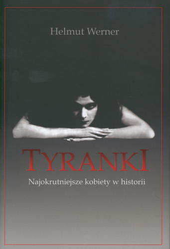 Okładka książki Tyranki : najokrutniejsze kobiety w historii / Helmut Werner ; przeł. [z niem.] Monika Gajowa.