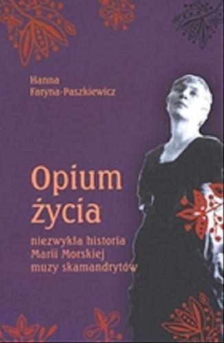 Okładka książki Opium życia :  niezwykła historia Marii Morskiej muzy skamandrytów / Hanna Faryna-Paszkiewicz.