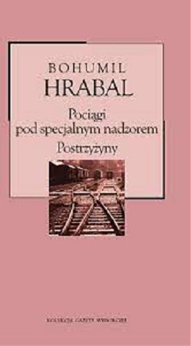 Okładka książki Pociągi pod specjalnym nadzorem ; Postrzyżyny / Bohumil Hrabal ; przekład Andrzej Czcibor-Piotrowski.