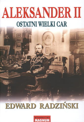 Okładka książki Aleksander II : ostatni wielki car / Edward Radziński ; tłumaczenie Eugenia Siemaszkiewicz, René Śliwowski.