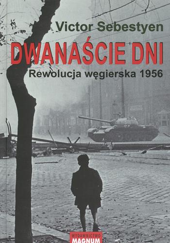 Okładka książki Dwanaście dni : rewolucja węgierska 1956 / Victor Sebestyen ; tł. Maciej Antosiewicz.