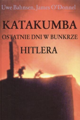 Okładka książki Katakumba : ostatnie dni w bunkrze Hitlera / Uwe Bahnsen ; James Preston O`Donnell ; tł. Krzysztof Znamierowski.