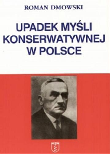 Okładka książki Upadek myśli konserwatywnej w Polsce : z dodatkami / Roman Dmowski.