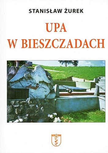 Okładka książki UPA w Bieszczadach : straty ludnos?ci polskiej poniesione z ra?k ukrain?skich w Bieszczadach w latach 1939-1947 / Stanisław Ż?urek.