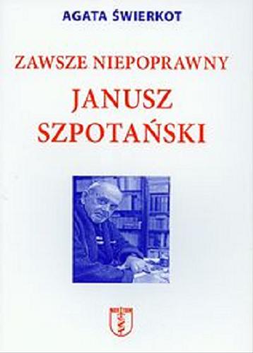 Okładka książki Zawsze niepoprawny Janusz Szpotański / Agata Świerkot ; przedm. Stanisław Michalkiewicz.