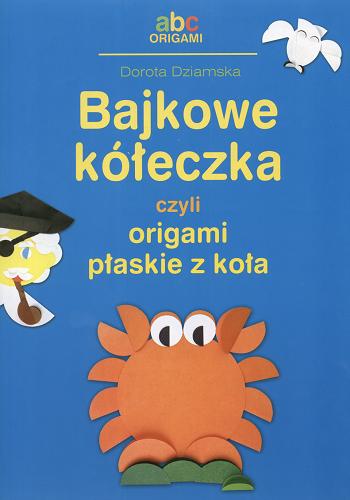 Okładka książki Bajkowe kółeczka czyli Origami płaskie z koła /  Dorota Dziamska.