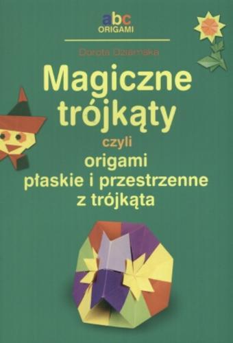 Okładka książki Magiczne trójkąty czyli Origami płaskie i przestrzenne z trójkąta /  Dorota Dziamska.