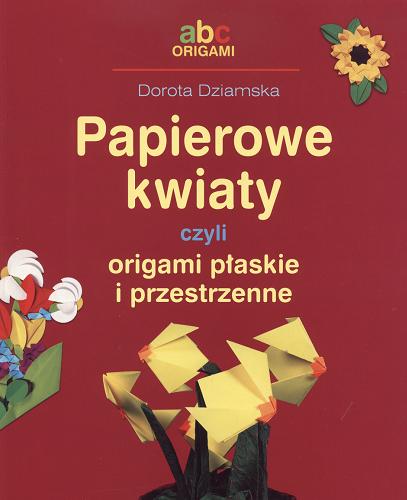 Okładka książki Papierowe kwiaty czyli Origami płaskie i przestrzenne / Dorota Dziamska.