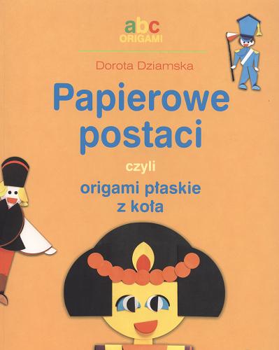 Okładka książki Papierowe postaci czyli Origami płaskie z koła /  Dorota Dziamska.
