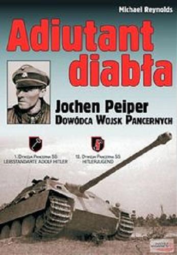 Okładka książki Adiutant diabła : Jochen Peiper dowódca wojsk pancernych / Michael Reynolds ; [przeł. Joanna Jankowska].