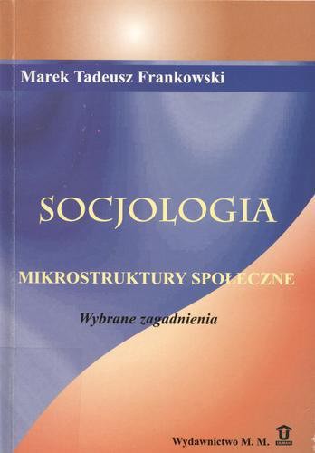 Okładka książki Socjologia : mikrostruktury społeczne : wybrane zagadnienia / Marek Tadeusz Frankowski ; is. Szkoła Wyższa Warszawska.