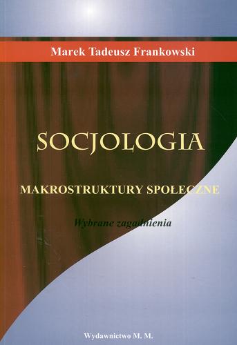 Okładka książki Socjologia : makrostruktury społeczne : (wybrane zagadnienia) / Marek Tadeusz Frankowski ; Collegium Varsoviensis (Szkoła Wyższa Warszawska).