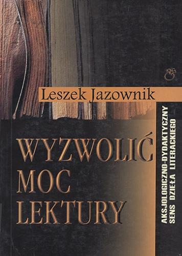Okładka książki Wyzwolić moc lektury : aksjologiczno-dydaktyczny sens dzieła literackiego / Leszek Jazownik.