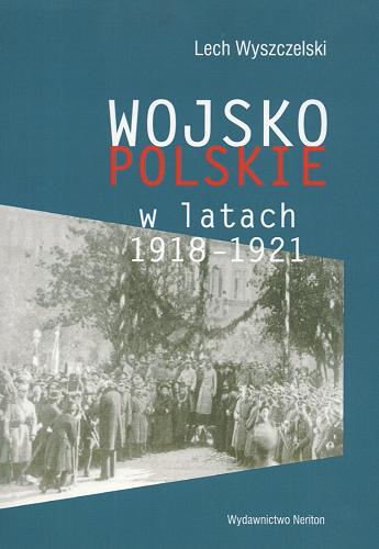 Okładka książki Wojsko Polskie w latach 1918-1921 / Lech Wyszczelski.