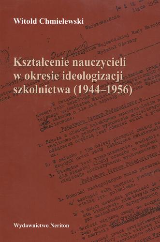 Okładka książki Kształcenie nauczycieli w okresie ideologizacji szkolnictwa (1944-1956) / Witold Jan Chmielewski.
