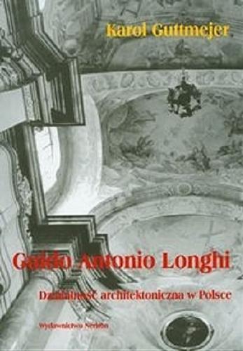 Okładka książki Guido Antonio Longhi : działalność architektoniczna w Polsce / Karol Guttmejer.
