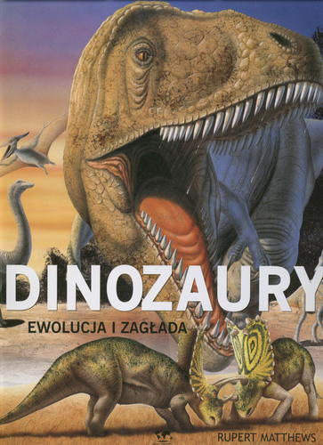 Okładka książki Dinozaury : ewolucja i zagłada / Rupert Matthews ; tłumaczenie Andrzej Rossa, Artur Nienartowicz.