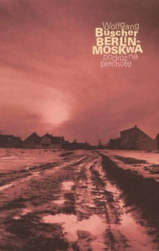 Okładka książki Berlin-Moskwa : podróż na piechotę / Wolfganag Büscher ; tł. Renata Makarska.