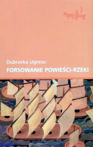 Okładka książki Forsowanie powieści-rzeki / Dubravka Ugresic ; przeł. Cirlić-Straszyńska.