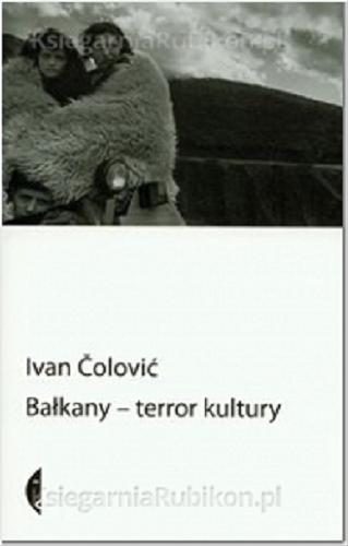Okładka książki Bałkany - terror kultury : wybór esejów / Ivan Colović ; przeł. Magdalena Petryńska.