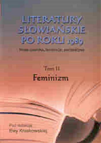 Okładka książki Literatury słowiańskie po roku 1989 : nowe zjawiska, tendencje, perspektywy T. 2 Feminizm / pod red. nauk. Ewa Kraskowska.