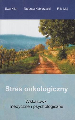 Okładka książki Stres onkologiczny : wskazówki medyczne i psychologiczne / Ewa Kilar, Tadeusz Kobierzycki, Filip Maj.