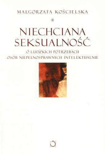 Okładka książki Niechciana seksualność : o ludzkich potrzebach osób niepełnosprawnych intelektualnie / Małgorzata Kościelska.