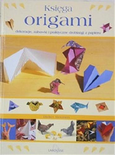 Okładka książki Księga origami : dekoracje, zabawki i praktyczne drobiazgi z papieru / [tekst i rys. Didier Boursin ; przekł. z fr. Łukasz Rodziewicz-Cygan].