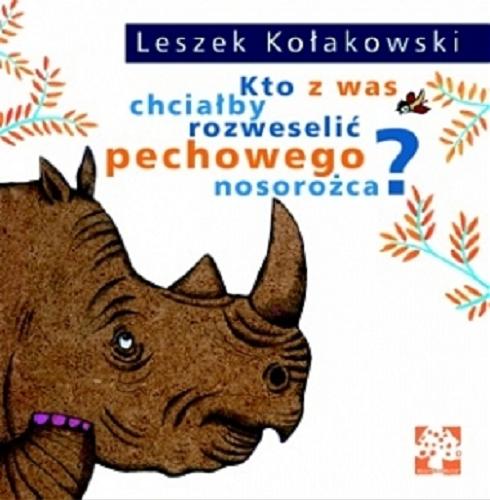 Okładka książki Kto z was chciałby rozweselić pechowego nosorożca ? / Leszek Kołakowski ; zilustrowała Dorota Łoskot - Cichocka.