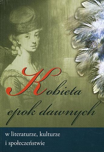 Okładka książki Kobieta epok dawnych w literaturze, kulturze i społeczeństwie / pod redakcją Iwony Maciejewskiej i Krystyny Stasiewicz.