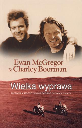 Okładka książki Wielka wyprawa : niezwykła motocyklowa podróż dookoła świata / Ewan McGregor ; Charley Boorman ; Robert Uhlig ; tł. Krzysztof Mazurek.