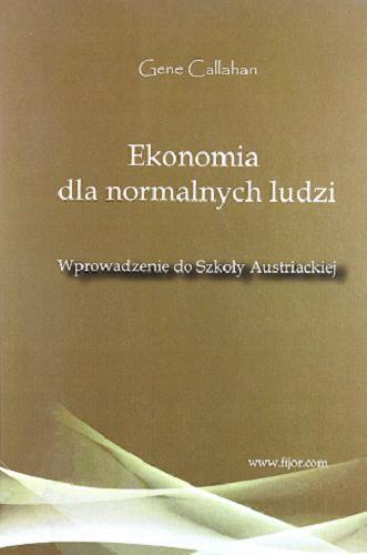 Okładka książki Ekonomia dla normalnych ludzi : wprowadzenie do szkoły austriackiej / Gene Callahan ; przekład Jan M. Fijor.