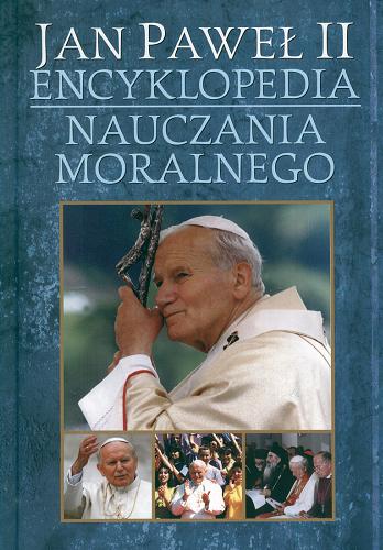 Okładka książki Jan Paweł II : encyklopedia nauczania moralnego / pod redakcją Janusza Nagórnego, Krzysztofa Jeżyny.