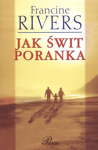 Okładka książki Jak świt poranka / Francine Rivers ; tłumaczył Adam Szymanowski.