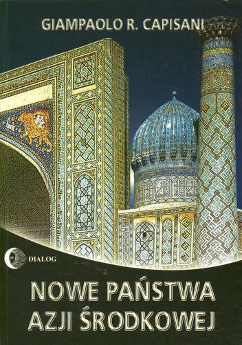 Okładka książki Nowe państwa Azji Środkowej / Giampaolo R. Capisani ; przekł. [z ang.] Marek Czekański [i in.].